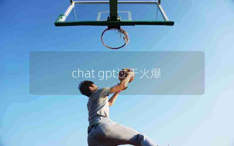 chat gpt过于火爆