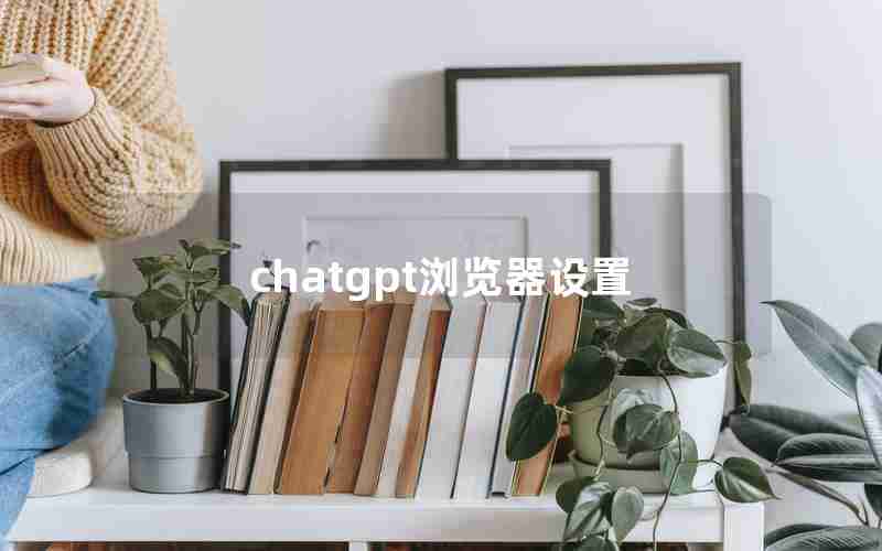 chatgpt浏览器设置(浏览器搭载chatGPT)