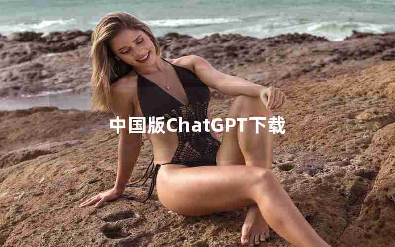 中国版ChatGPT下载;ChatGPT中国免费网页版