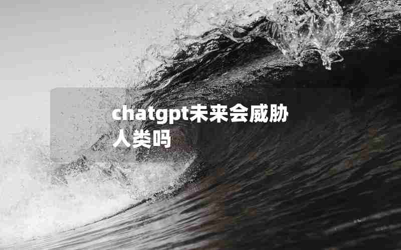 chatgpt未来会威胁人类吗(ai会不会威胁人类生存)