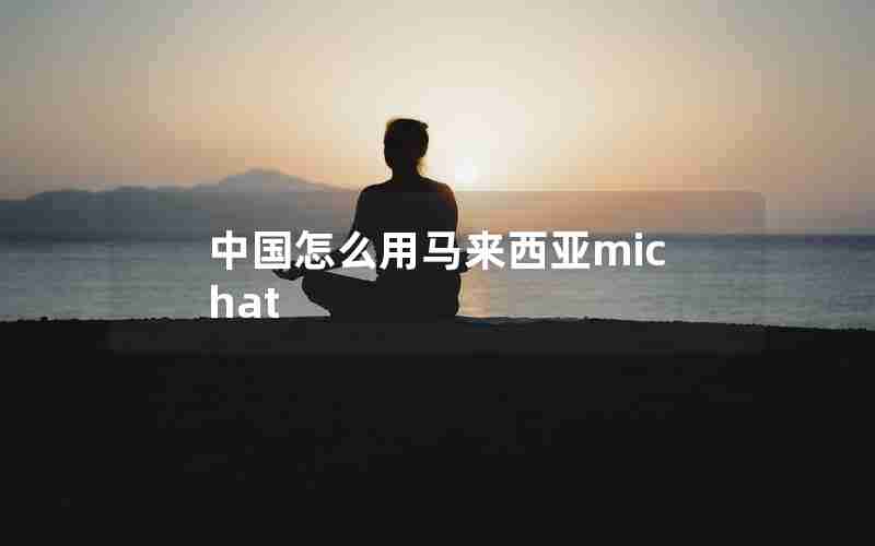 中国怎么用马来西亚michat