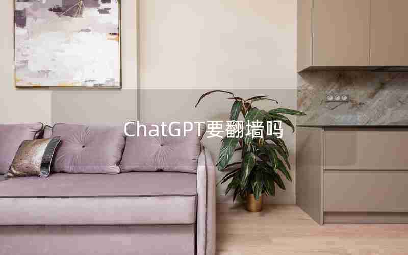 ChatGPT要翻墙吗;chat gpt 国内版