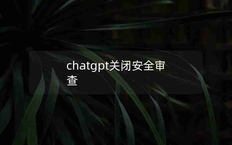 chatgpt关闭安全审查