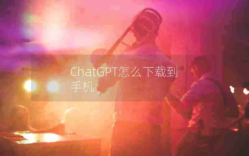 ChatGPT怎么下载到手机