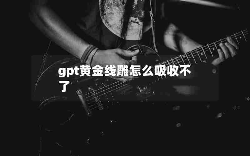 gpt黄金线雕怎么吸收不了