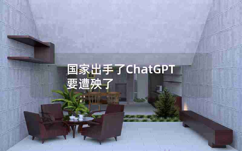 国家出手了ChatGPT要遭殃了