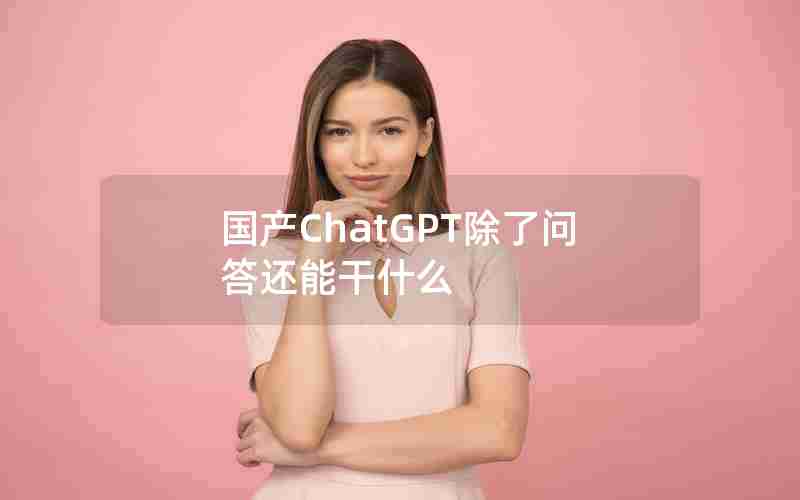 国产ChatGPT除了问答还能干什么