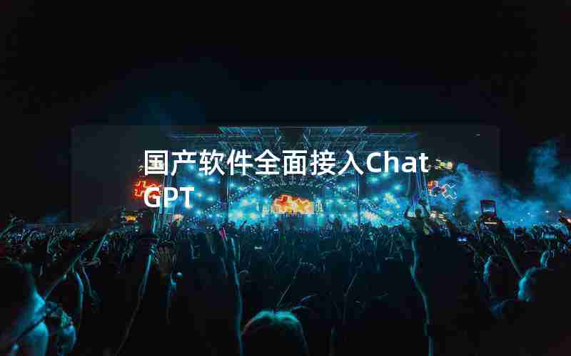 国产软件全面接入ChatGPT