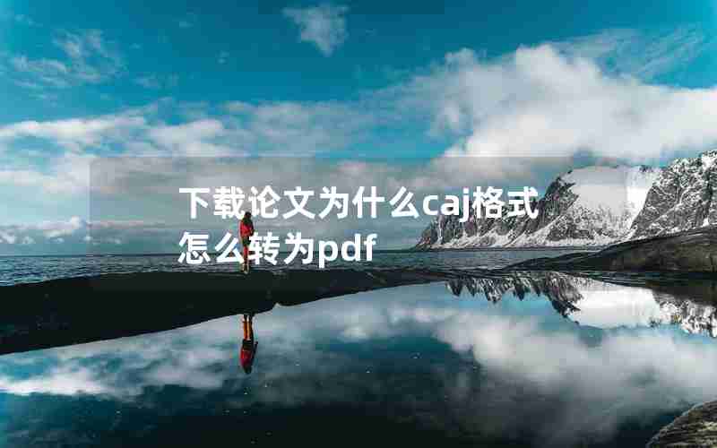 下载论文为什么caj格式怎么转为pdf