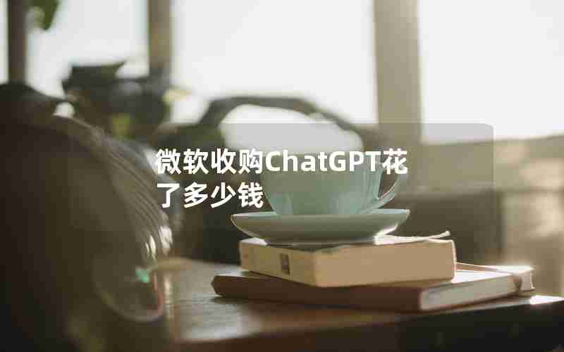 微软收购ChatGPT花了多少钱