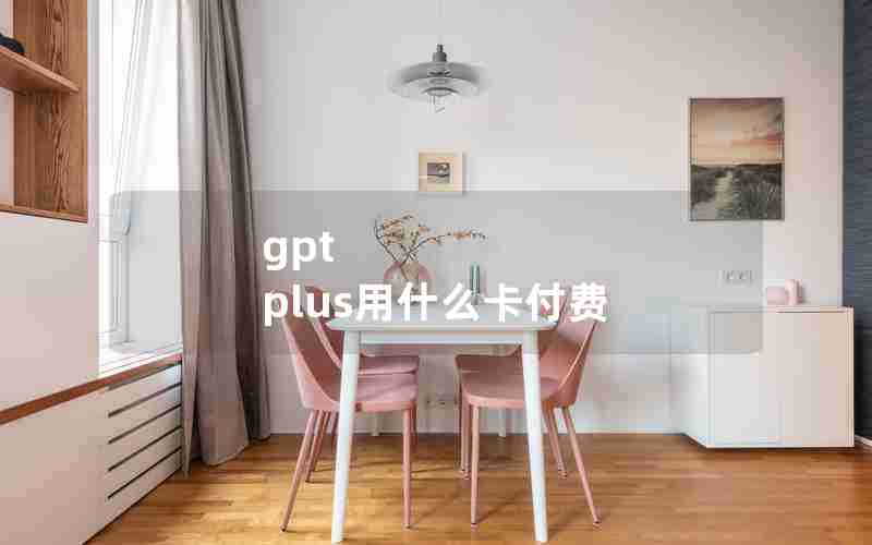 gpt plus用什么卡付费