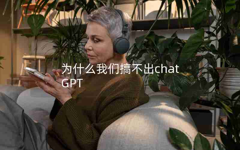 为什么我们搞不出chatGPT