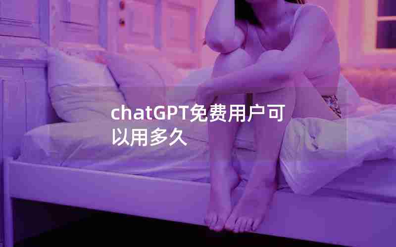 chatGPT免费用户可以用多久