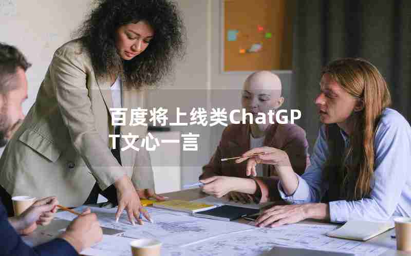 百度将上线类ChatGPT文心一言