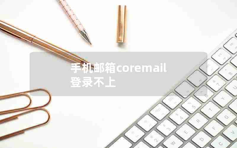 手机邮箱coremail登录不上