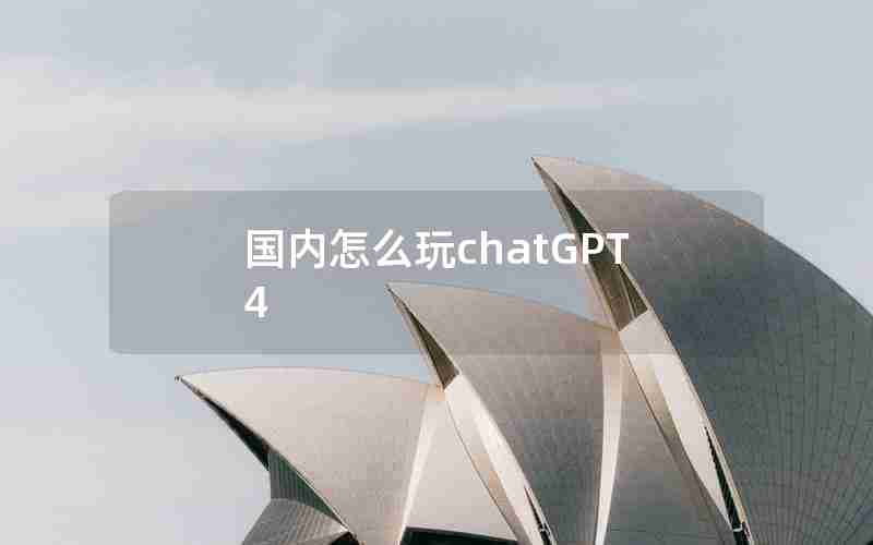 国内怎么玩chatGPT4