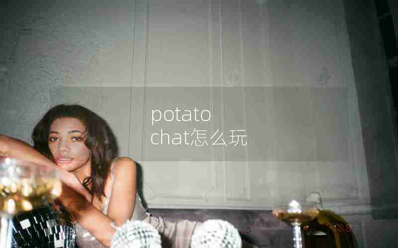 potato chat怎么玩
