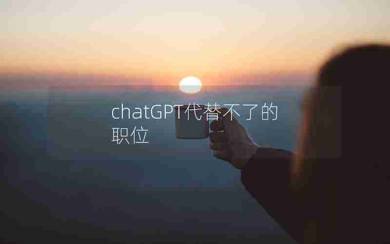 chatGPT代替不了的职位