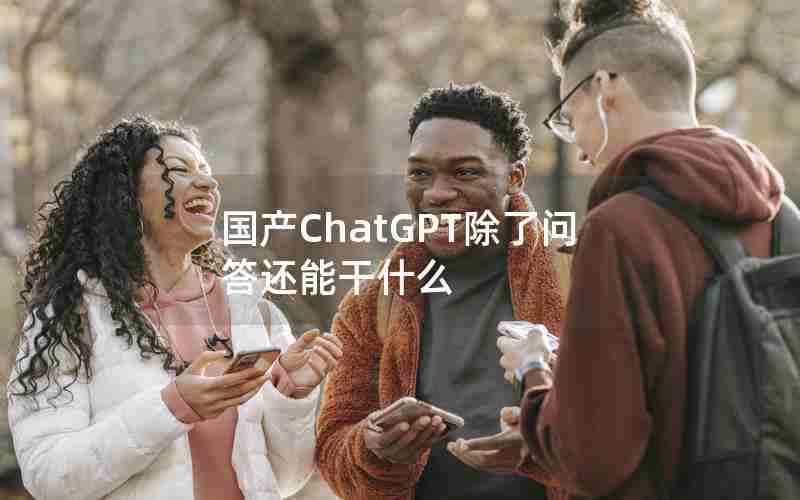 国产ChatGPT除了问答还能干什么