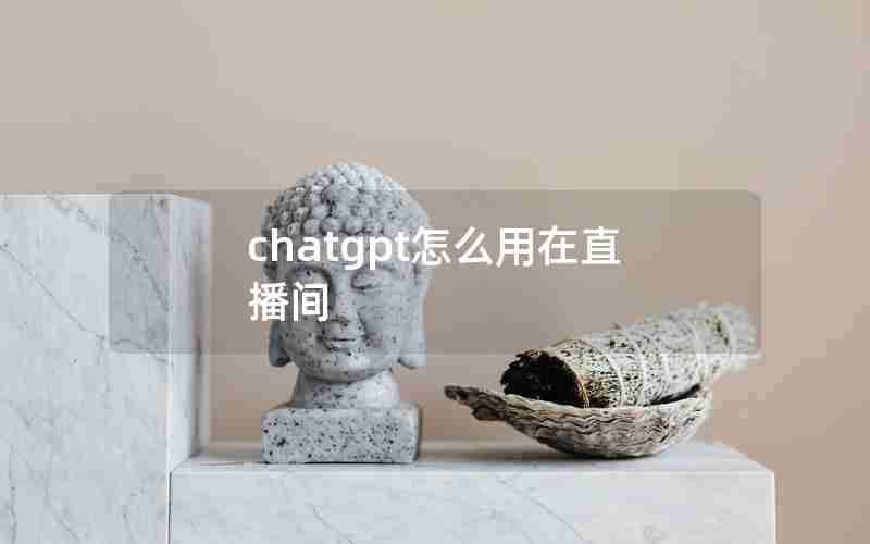 chatgpt怎么用在直播间