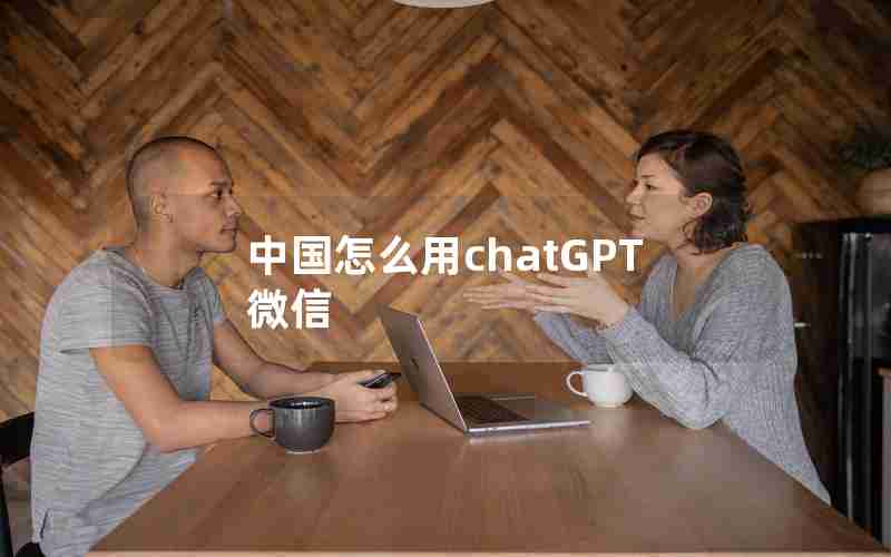 中国怎么用chatGPT微信