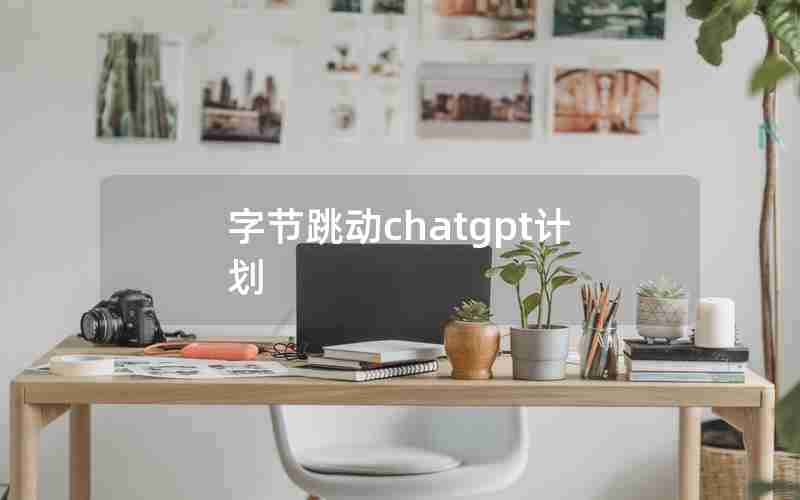 字节跳动chatgpt计划