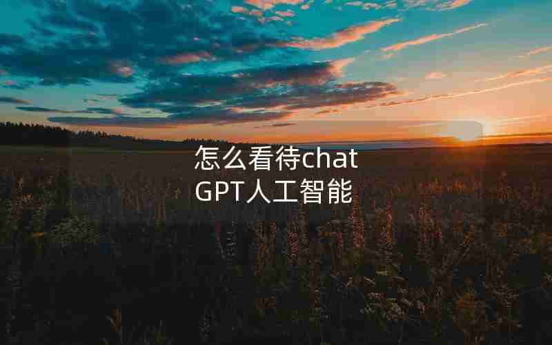怎么看待chat GPT人工智能