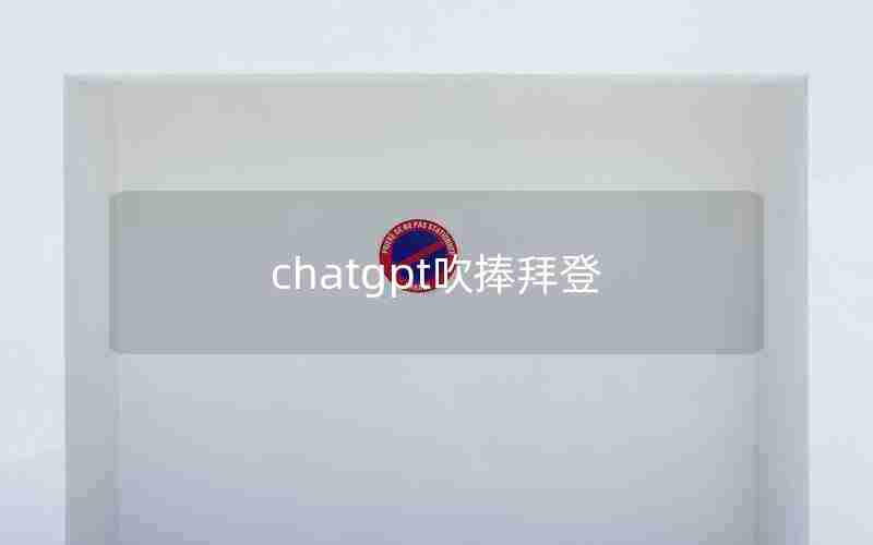 chatgpt吹捧拜登