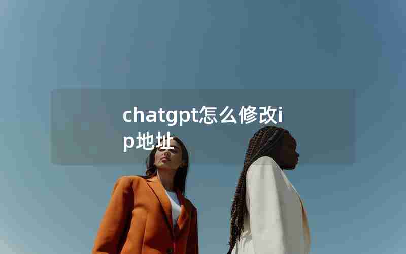 chatgpt怎么修改ip地址