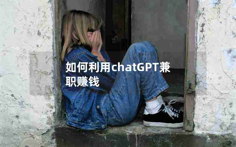 如何利用chatGPT兼职赚钱