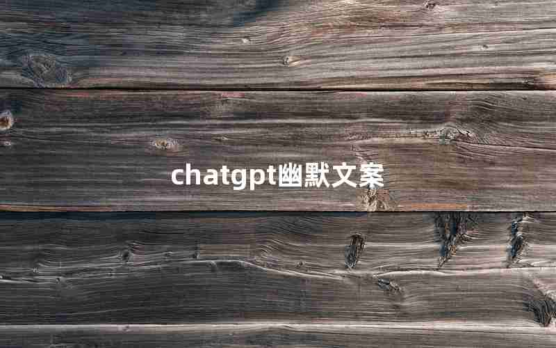 chatgpt幽默文案_有趣的文案段子朋友圈