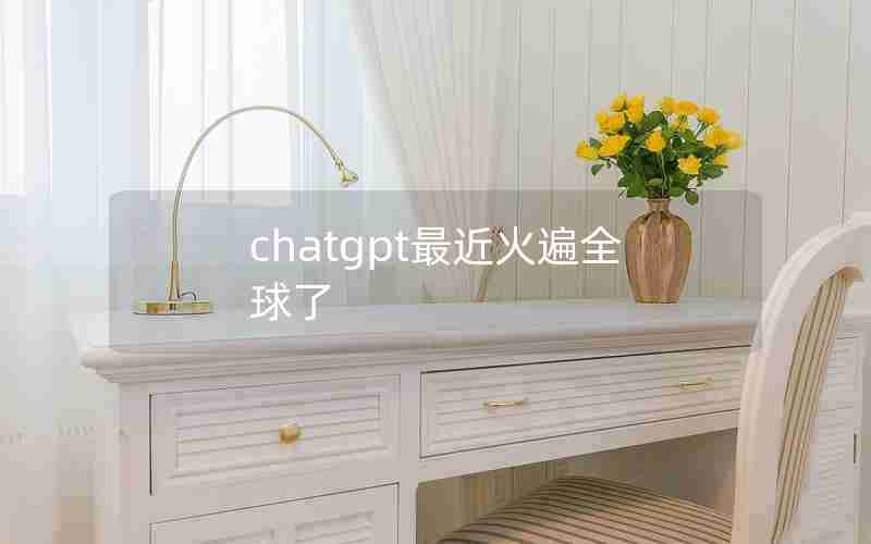 chatgpt最近火遍全球了