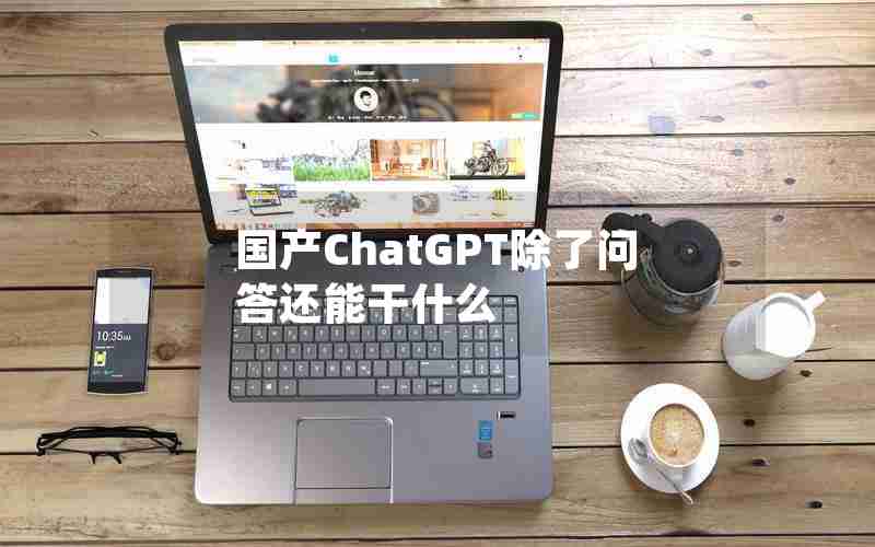 国产ChatGPT除了问答还能干什么