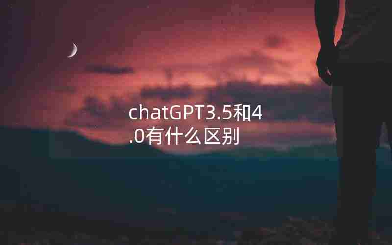 chatGPT3.5和4.0有什么区别