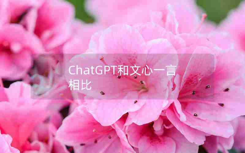 ChatGPT和文心一言相比