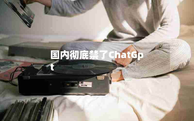 国内彻底禁了ChatGpt