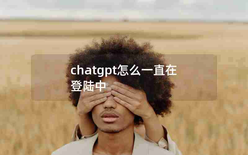 chatgpt怎么一直在登陆中