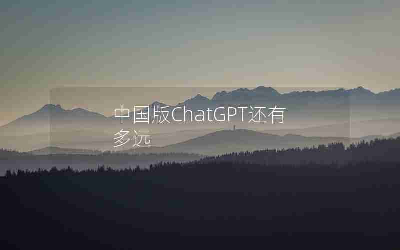 中国版ChatGPT还有多远