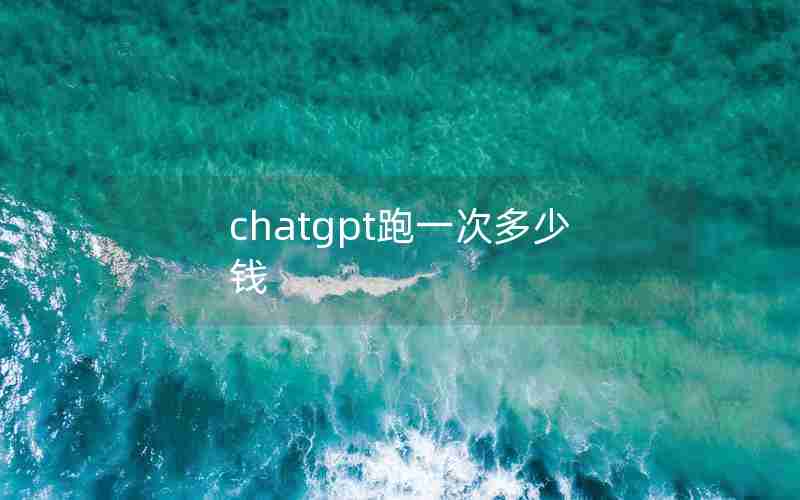 chatgpt跑一次多少钱