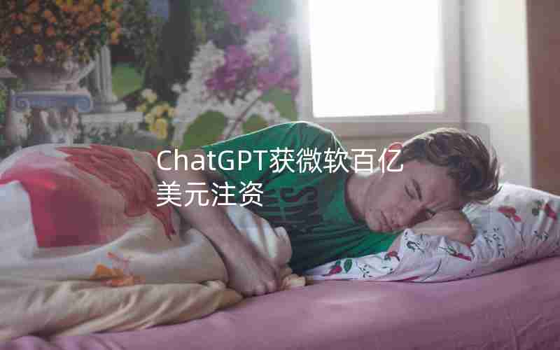 ChatGPT获微软百亿美元注资