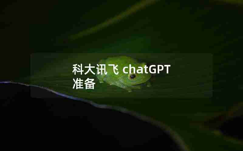 科大讯飞 chatGPT 准备