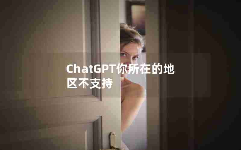 ChatGPT你所在的地区不支持