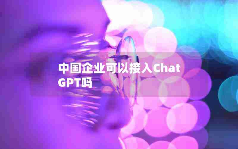 中国企业可以接入ChatGPT吗