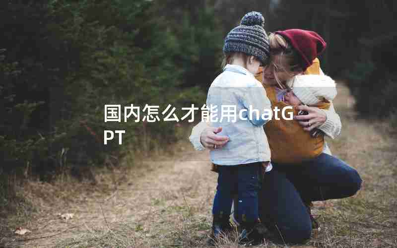 国内怎么才能用chatGPT