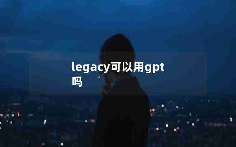 legacy可以用gpt吗