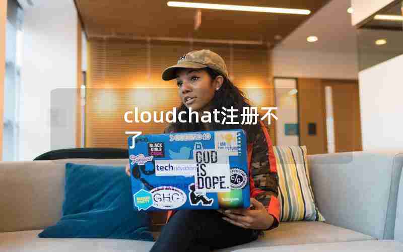 cloudchat注册不了