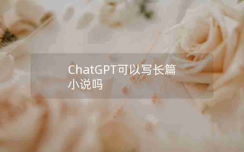 ChatGPT可以写长篇小说吗