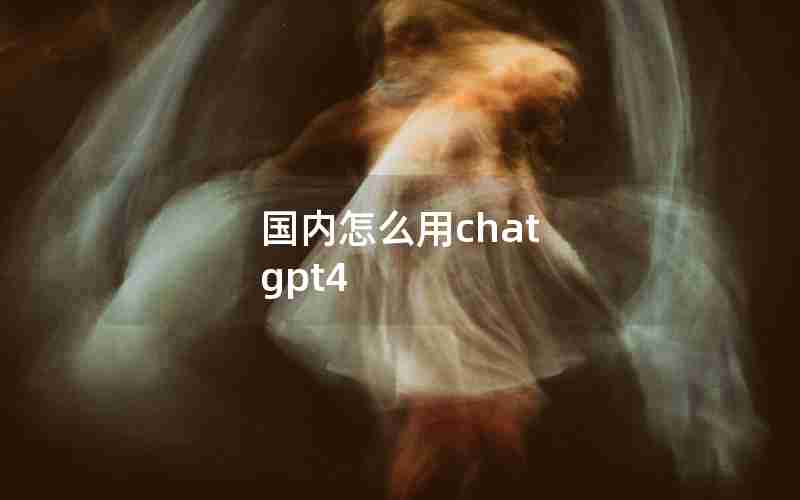 国内怎么用chat gpt4