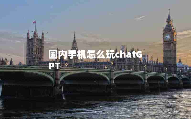 国内手机怎么玩chatGPT