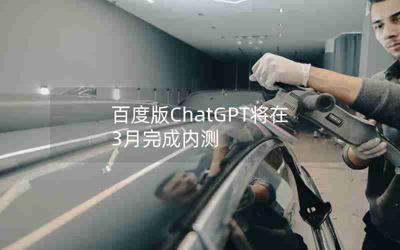 百度版ChatGPT将在3月完成内测